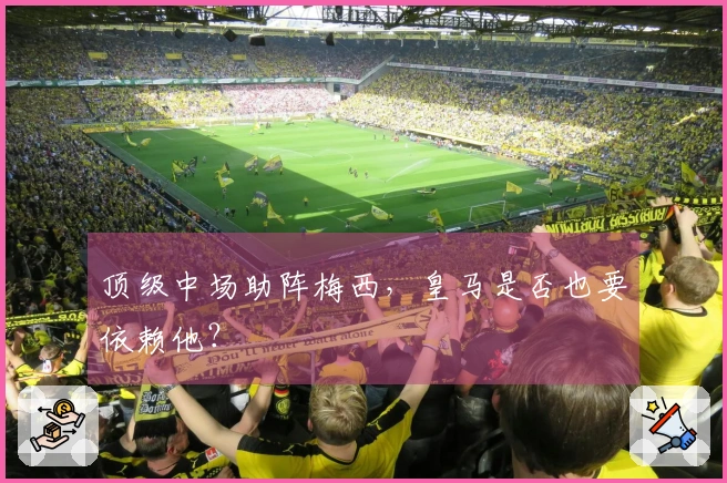 顶级中场助阵梅西,皇马是否也要依赖他?