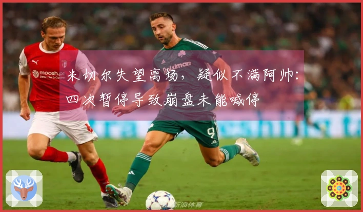 米切尔失望离场，疑似不满阿帅：四次暂停导致崩盘未能喊停